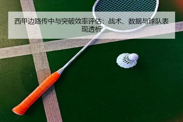 西甲边路传中与突破效率评估：战术、数据与球队表现透析